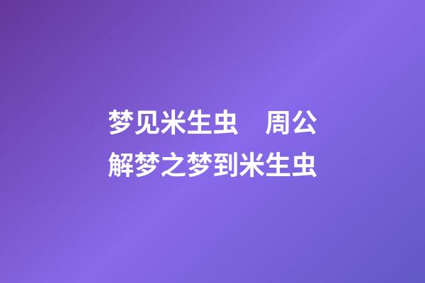 梦见米生虫　周公解梦之梦到米生虫